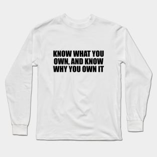 Know what you own, and know why you own it Long Sleeve T-Shirt